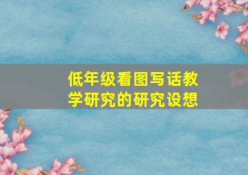 低年级看图写话教学研究的研究设想