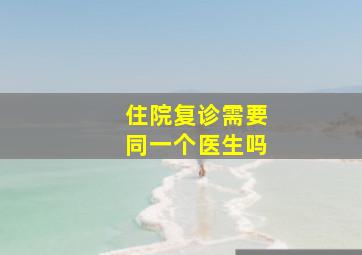 住院复诊需要同一个医生吗