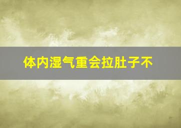 体内湿气重会拉肚子不