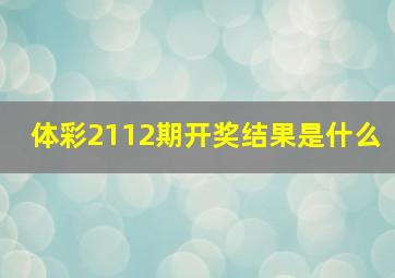 体彩2112期开奖结果是什么