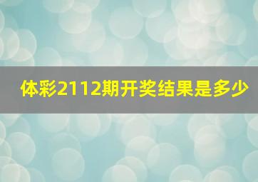 体彩2112期开奖结果是多少