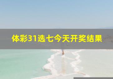 体彩31选七今天开奖结果