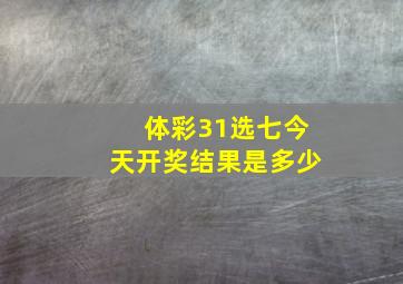 体彩31选七今天开奖结果是多少