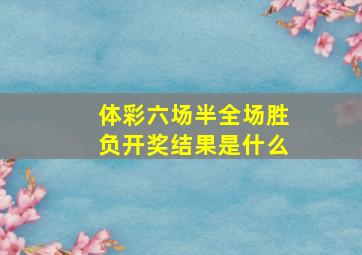 体彩六场半全场胜负开奖结果是什么