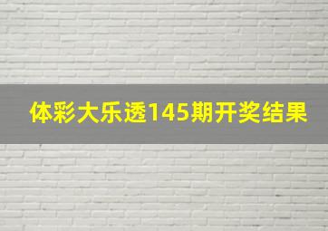 体彩大乐透145期开奖结果