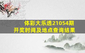 体彩大乐透21054期开奖时间及地点查询结果