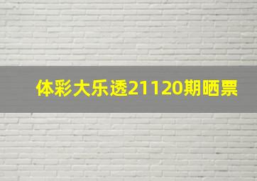 体彩大乐透21120期晒票