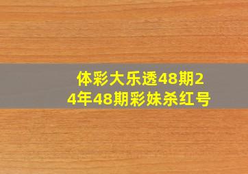 体彩大乐透48期24年48期彩妹杀红号