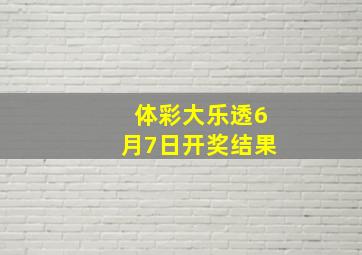 体彩大乐透6月7日开奖结果