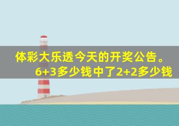 体彩大乐透今天的开奖公告。6+3多少钱中了2+2多少钱