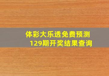 体彩大乐透免费预测129期开奖结果查询