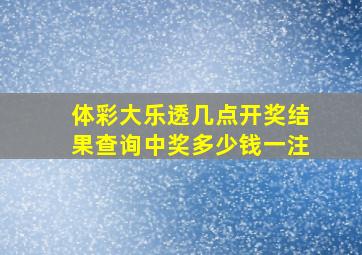 体彩大乐透几点开奖结果查询中奖多少钱一注