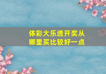 体彩大乐透开奖从哪里买比较好一点