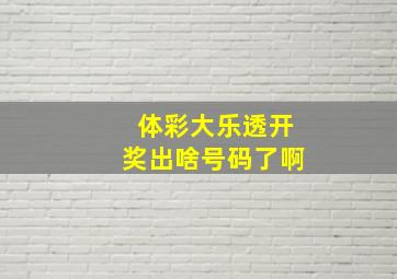 体彩大乐透开奖出啥号码了啊