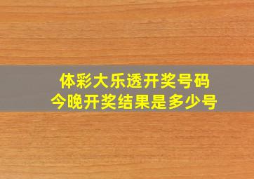 体彩大乐透开奖号码今晚开奖结果是多少号