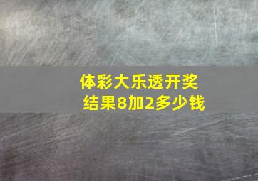 体彩大乐透开奖结果8加2多少钱