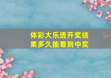 体彩大乐透开奖结果多久能看到中奖