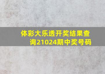 体彩大乐透开奖结果查询21024期中奖号码