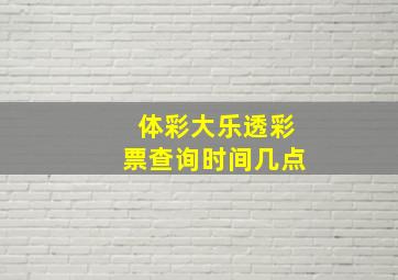 体彩大乐透彩票查询时间几点