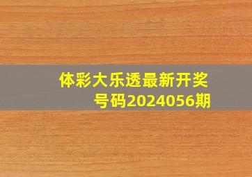 体彩大乐透最新开奖号码2024056期