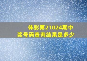 体彩第21024期中奖号码查询结果是多少