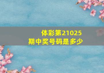 体彩第21025期中奖号码是多少