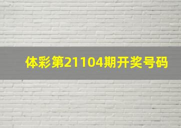 体彩第21104期开奖号码