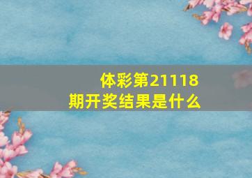 体彩第21118期开奖结果是什么