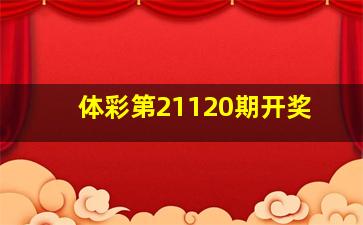 体彩第21120期开奖