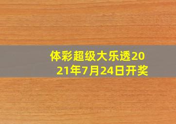 体彩超级大乐透2021年7月24日开奖