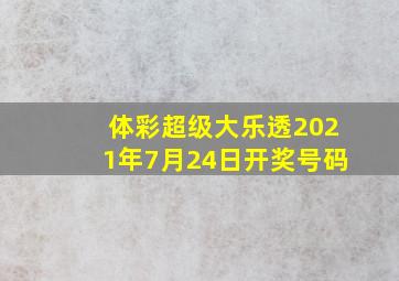 体彩超级大乐透2021年7月24日开奖号码