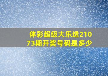 体彩超级大乐透21073期开奖号码是多少