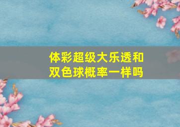 体彩超级大乐透和双色球概率一样吗