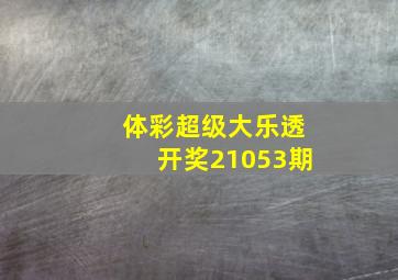 体彩超级大乐透开奖21053期