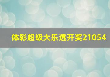 体彩超级大乐透开奖21054