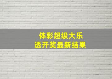 体彩超级大乐透开奖最新结果