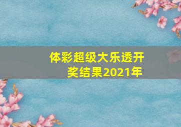 体彩超级大乐透开奖结果2021年