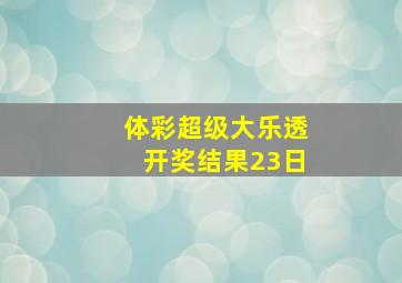 体彩超级大乐透开奖结果23日