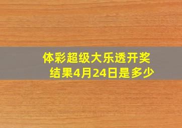 体彩超级大乐透开奖结果4月24日是多少