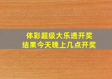 体彩超级大乐透开奖结果今天晚上几点开奖