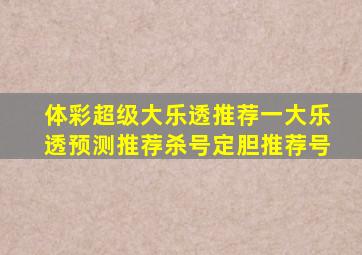 体彩超级大乐透推荐一大乐透预测推荐杀号定胆推荐号