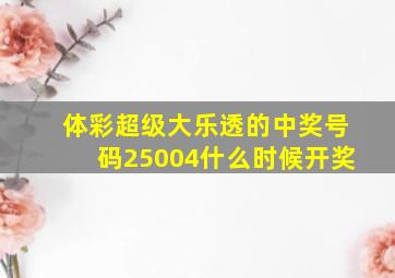 体彩超级大乐透的中奖号码25004什么时候开奖