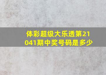 体彩超级大乐透第21041期中奖号码是多少