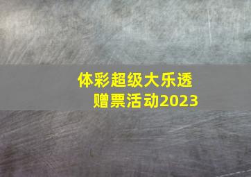 体彩超级大乐透赠票活动2023