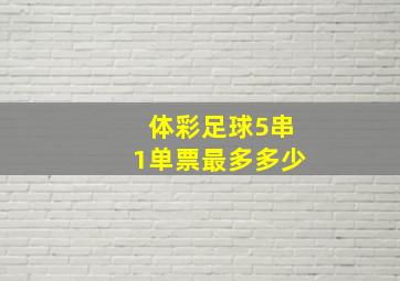 体彩足球5串1单票最多多少