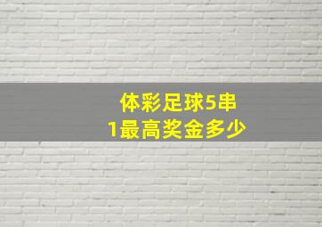 体彩足球5串1最高奖金多少