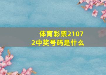 体育彩票21072中奖号码是什么