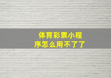 体育彩票小程序怎么用不了了