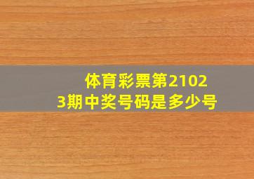 体育彩票第21023期中奖号码是多少号