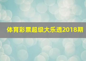 体育彩票超级大乐透2018期